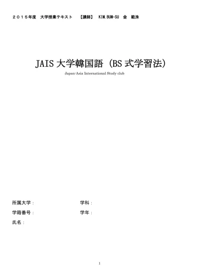 15 年度大学授業テキスト 講師 Kim Bum Su 金範洙 Jais 大学韓国語 Bs 式学習法 Japan Asia International Study Club 所属大学 学科 学籍番号 学年 氏名 1