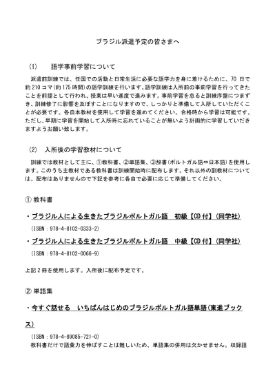 ブラジル派遣予定の皆さまへ 1 語学事前学習について 派遣前訓練では 任国での活動と日常生活に必要な語学力を身に着けるために 70 日で約 210 コマ 約 175 時間 の語学訓練を行います 語学訓練は入所前の事前学習を行ってきたことを前提として行われ 授業は早い