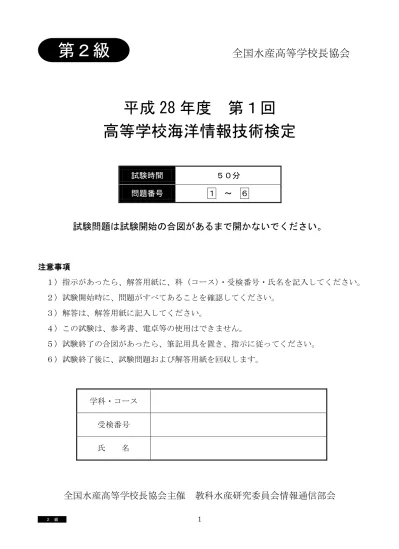 第 2 級 全国水産高等学校長協会 平成 28 年度第 1 回 高等学校海洋情報技術検定 試験時間 50 分 問題番号 1 6 試験問題は試験開始の合図があるまで開かないでください 注意事項 1 指示があったら 解答用紙に 科 コース 受検番号 氏名を記入してください 2 試験開始時