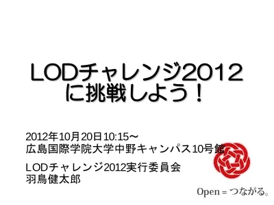 Lodチャレンジ2012 に挑戦しよう 2012年10月20日10 15 広島国際学院大学中野キャンパス10号館 Lodチャレンジ2012実行委員会 羽鳥健太郎