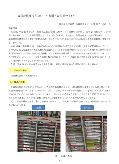 書類が整理できない 書類 書類棚の 5s 書類が整理できない 岐阜赤十字病院看護部係長会小柳葉子村瀬彩はじめに当院は 平成 25 年度より 業務 Kaizen 活動 Qc サークル活動 を開始し 毎年 20 前後のチームが活動に取り組んでいる 看護部係長会も 当初から 5s 班 を結成し