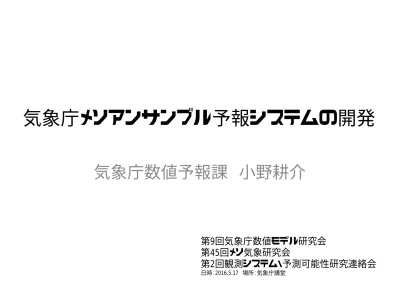 講演の内容 概要部内試験運用中のメソアンサンブル予報システムの概要及び予測事例 検証結果を紹介するとともに今後の開発について紹介する 内容 1 メソアンサンブル予報システムの概要 2 アンサンブルメンバーの予測特性 3 検証 4 まとめと今後の開発 参考文献 数値